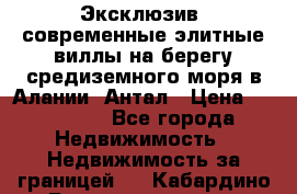 Эксклюзив, современные элитные виллы на берегу средиземного моря в Алании, Антал › Цена ­ 600 000 - Все города Недвижимость » Недвижимость за границей   . Кабардино-Балкарская респ.